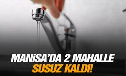 Manisa'da iki mahalle susuz kaldı!