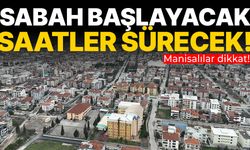 Manisalılar dikkat! Sabah başlayacak saatler sürecek…
