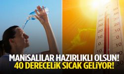 Manisalılar hazırlıklı olsun! 40 derecelik sıcak geliyor