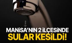 Manisa'da alarm! İki ilçede sular kesildi