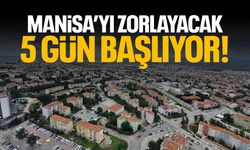 Manisa’yı zorlayacak 5 gün başlıyor!