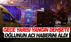 Gece yarısı yangın dehşeti! Oğlunun acı haberini aldı
