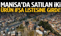 Manisa’da satılan iki ürün ifşa listesine girdi!