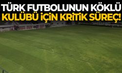 Türk futbolunun köklü kulübü için kritik süreç!