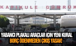 Yabancı plakalı araçlar için yeni kural: Borç ödenmeden çıkış yasak!