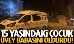 15 yaşındaki çocuk üvey babasını öldürdü!