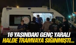 16 yaşındaki genç yaralı halde tramvaya sığınmıştı...