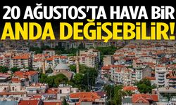 20 Ağustos'ta hava bir anda değişebilir!