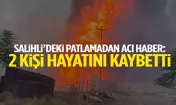 Salihli’deki patlamadan acı haber! 2 kişi hayatını kaybetti