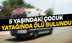 5 yaşındaki çocuk yatağında ölü bulundu!