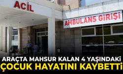 Araçta mahsur kalan 4 yaşındaki çocuk hayatını kaybetti