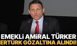 Emekli Amiral Türker Ertürk gözaltına alındı!
