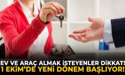 Ev ve araç almak isteyenler dikkat! 1 Ekim’de yeni dönem başlıyor!