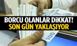 Borcu olanlar dikkat! Son tarih yaklaşıyor