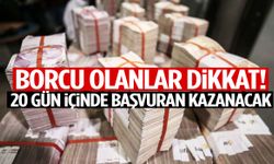 Borcu olanlar dikkat! 20 gün içinde başvuran kazanacak
