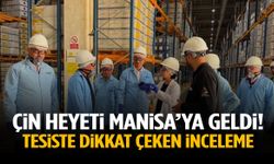 Çin heyeti Manisa’da! Tesiste dikkat çeken inceleme