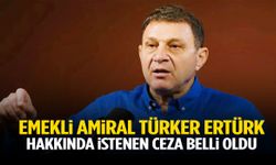 Emekli Amiral Türker Ertürk hakkında istenen ceza belli oldu