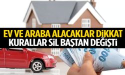 Ev ve araba alacaklar dikkat: Kurallar değişti!
