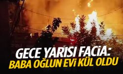 Gece yarısı facia… Baba oğlun evi küle döndü