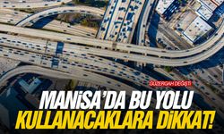 Manisa’da bu yolu kullanacaklara dikkat! Güzergah değişti