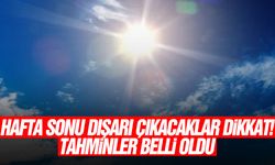 Hafta sonu dışarıya çıkacaklar dikkat! Tahminler belli oldu