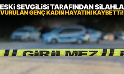 Eski sevgilisi tarafından silahla vurulan genç kadın hayatını kaybetti!