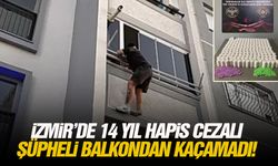 İzmir’de 14 yıl hapis cezalı şüpheli balkondan kaçamadı!