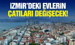 İzmir'de evlerin çatıları değişecek!