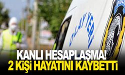 Kanlı hesaplaşma! 2 kişi hayatını kaybetti
