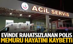 Evinde rahatsızlanan polis memuru hayatını kaybetti