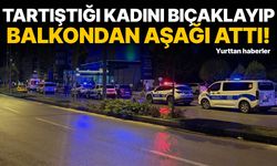 Tartıştığı kadını bıçaklayıp balkondan aşağı attı!