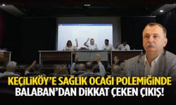Keçiliköy’e sağlık ocağı polemiğinde Balaban’dan dikkat çeken çıkış
