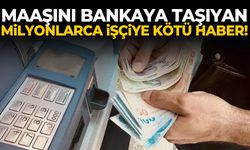 Maaşını bankaya taşıyan milyonlarca işçiye kötü haber!