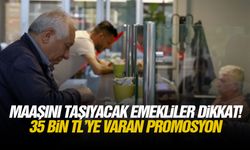 Maaşını taşıyacak emekliler dikkat! 35 bin TL’ye varan promosyon