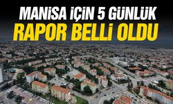 Manisa için 5 günlük rapor çıktı!