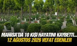 Manisa’da 10 kişi hayatını kaybetti... 12 Ağustos 2026 vefat edenler