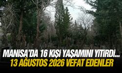 Manisa’da 16 kişi yaşamını yitirdi... 13 Ağustos 2026 vefat edenler