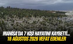 Manisa’da 7 kişi hayatını kaybetti... 16 Ağustos 2026 vefat edenler