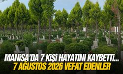 Manisa’da 7 kişi hayatını kaybetti... 7 Ağustos 2026 vefat edenler