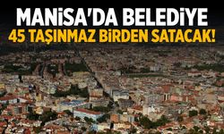 Manisa'da belediye 45 taşınmaz birden satacak!