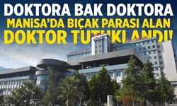Manisa'da bıçak parası alan doktor tutuklandı!
