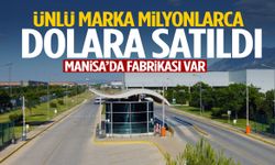 Manisa’da fabrikası var… Ünlü marka milyonlarca dolara satıldı!