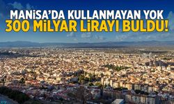 Manisa'da kullanmayan yok! 300 milyar lirayı buldu