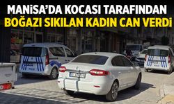 Manisa'da kocası tarafından boğulan kadın can verdi