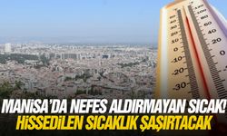 Manisa’da nefes aldırmayan sıcak! Hissedilen sıcaklık şaşırtacak