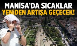 Manisa’da sıcaklar yeniden yükseliyor!