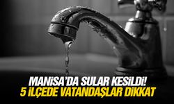 Manisa’da sular kesildi! 5 ilçede vatandaşlar dikkat