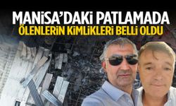 Manisa’daki patlamada ölenlerin kimlikleri belli oldu... Tesis sahibi de hayatını kaybetti