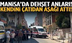 Manisa’da bir şahıs kendini çatıdan aşağı attı!