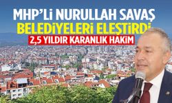 MHP’li Nurullah Savaş’tan sert çıkış: 2,5 yıldır karanlık hakim